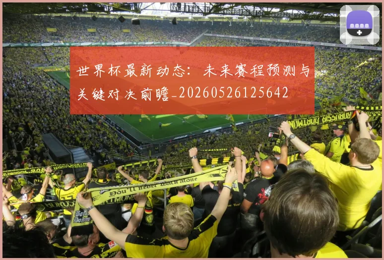 世界杯最新动态：未来赛程预测与关键对决前瞻_20260526125642