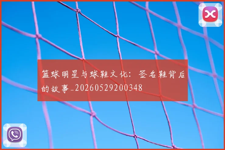 篮球明星与球鞋文化：签名鞋背后的故事_20260529200348