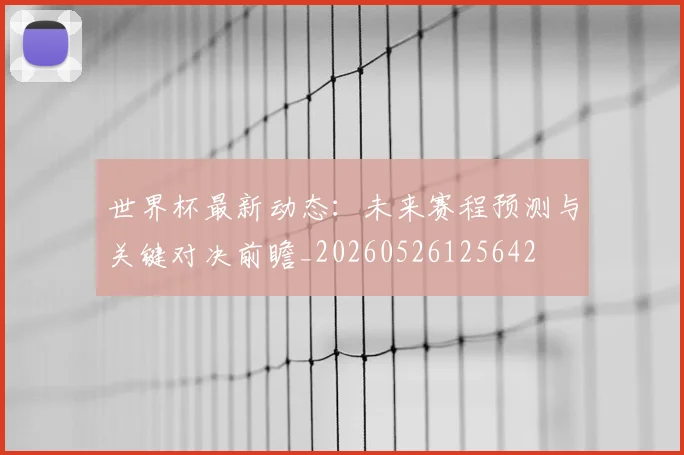 世界杯最新动态：未来赛程预测与关键对决前瞻_20260526125642