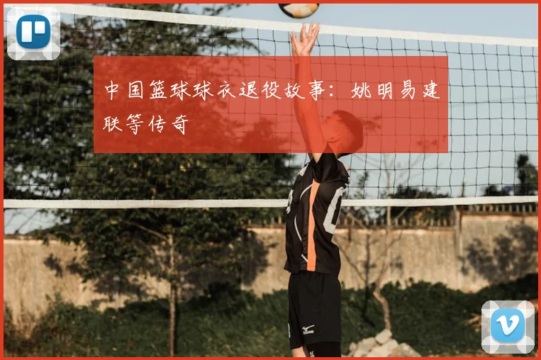 中国篮球球衣退役故事:姚明易建联等传奇