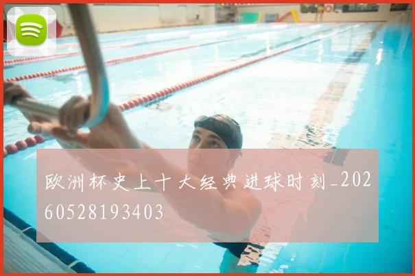 欧洲杯史上十大经典进球时刻_20260528193403