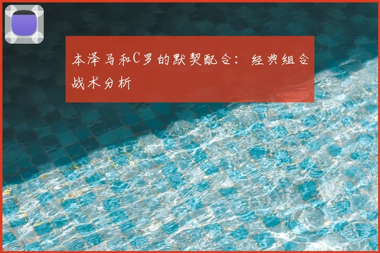 本泽马和C罗的默契配合：经典组合战术分析