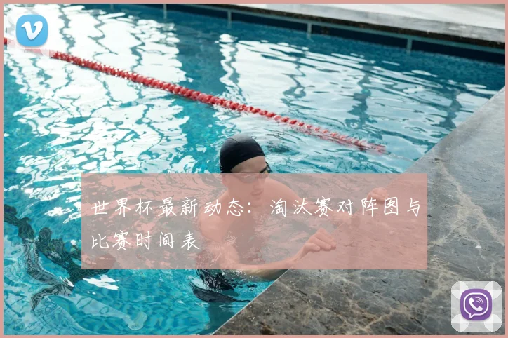世界杯最新动态：淘汰赛对阵图与比赛时间表