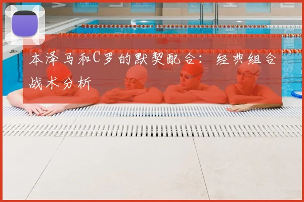 本泽马和C罗的默契配合：经典组合战术分析